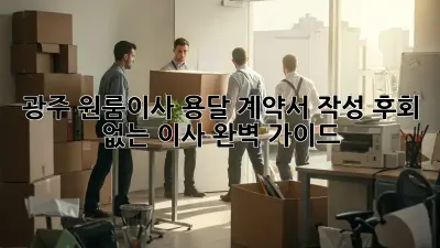 광주 원룸이사 용달: 계약서 작성, 후회 없는 이사 완벽 가이드